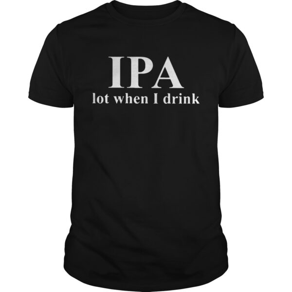 Ipa Lot When I Drink Beer Unisex Shirt