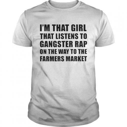 Im That Girl That Listens To Gangster Rap On The Way To The Farmers Market Unisex Shirt 510x510 1