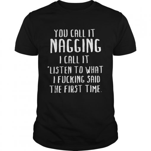 You Call It Nagging I Call It Listen To What I Fucking Said The First Time Unisex Shirt 510x510 1