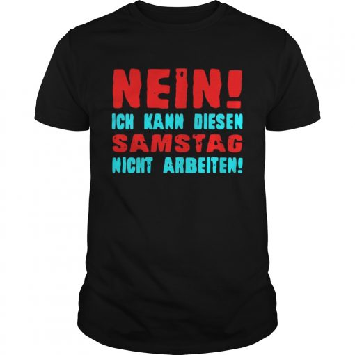 Nein Ich Kann Diesen Samstag Nicht Arbeiten Unisex Shirt 510x510 1