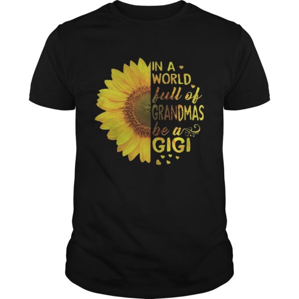 Sunflower In A World Full Of Grandmas Be A Gigi Unisex Shirt