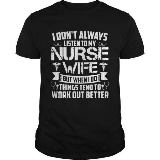 I Dont Always Listen To My Nurse Wife But When I Do Things Tend To Work Out Better Unisex Shirt 510x510 1