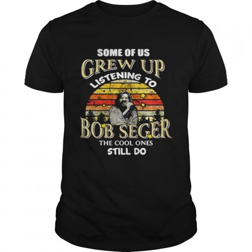 Some Of Us Grew Up Listening To Bob Seger The Cool One Still Do Guys Shirt 510x510 1