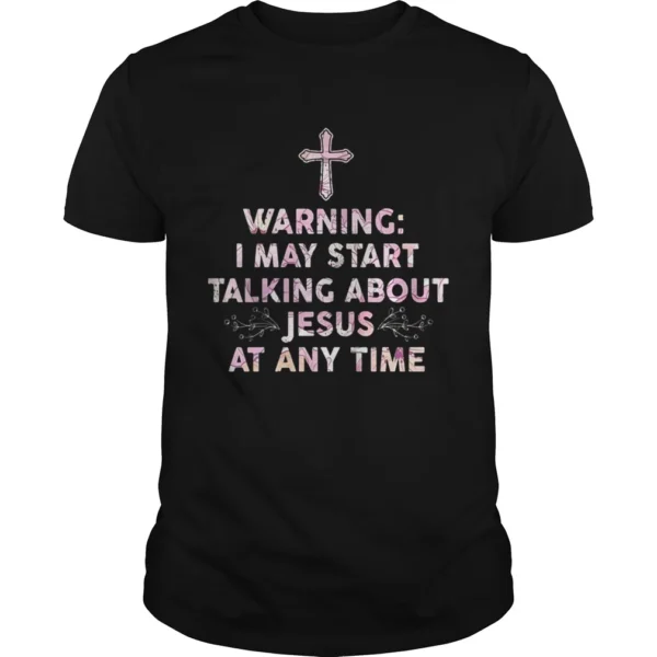 Warning I May Start Talking About Jesus At Any Time Shirt