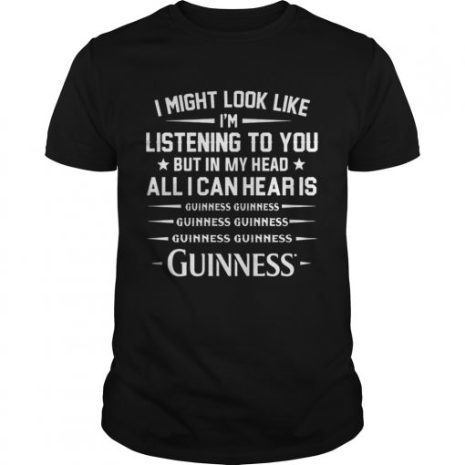 I Might Look Like Im Listening To You But In My Head All I Can Hear Is Guinness Unisex 510x510 1