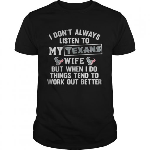 I Done28099t Always Listen To My Texans Wife But When I Do Things Tend To Unisex Tee 510x510 1