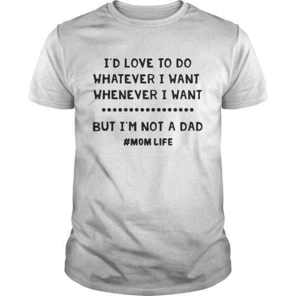 Ie28099d Love To Do Whatever I Want Whenever I Want But Ie28099m Not A Dad Unisex Tee