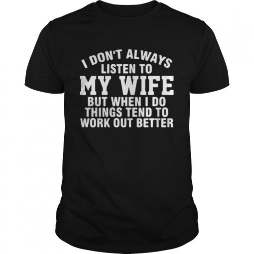 I Done28099t Always Listen To My Wife But When I Do Things Tend To Work Out Better Guys Tee 510x510 1