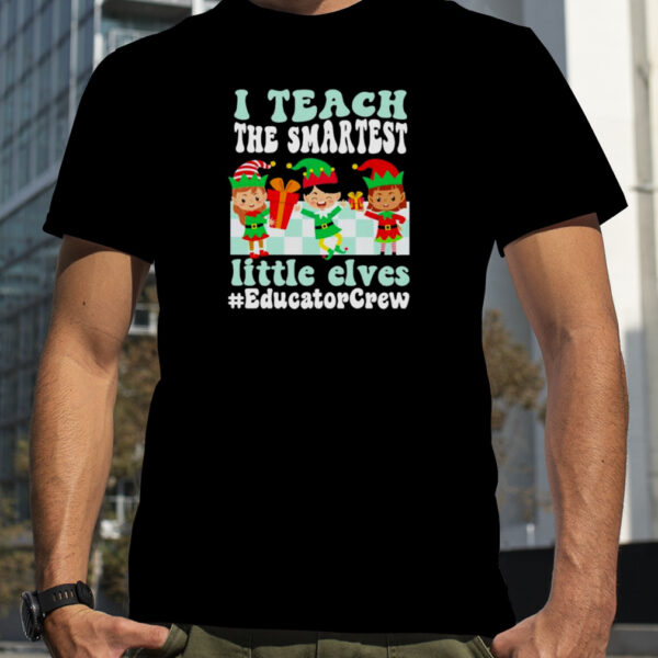Merry Christmas Elf I Teach The Smartest Little Elves Educator Crew Shirt 969d62 0