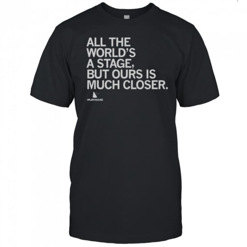Official The Playhouse All The Worlds A Stage But Ours Is Much Closer T Shirt Mens T Shirt Ipjbz2 510x510 1