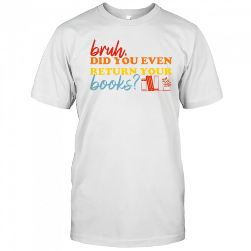 Bruh Did You Even Return Your Books Library Librarian Book Lovers T Shirt Mens T Shirt 1pxcby 510x510 1