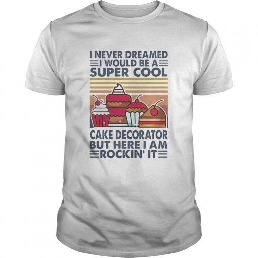 I Never Dreamed I Would Be A Super Sexy Cake Decorator But Here I Am Rockin It Vintage Retro Unisex 510x510 1