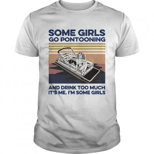 Some Girls Go Pontooning And Drink Too Much Its Me Im Some Girls Vintage shirt