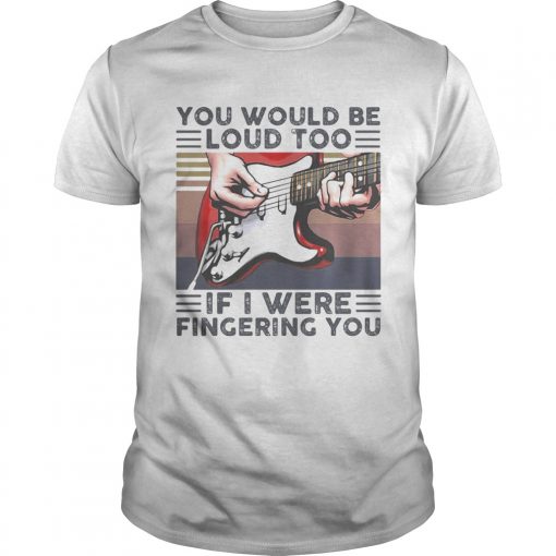 Guitar You Would Be Loud Too If I Were Fingering You Vintage Retro White Unisex 510x510 1