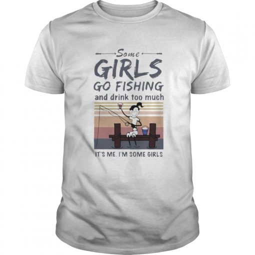Some Girls Go Fishing And Drink Too Much Its Me Im Some Girls Vintage Retro Unisex 510x510 1