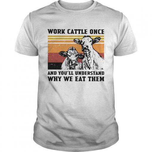Cows Work Cattle Once And Youll Understand Why We Eat Them Vintage Unisex 510x510 1