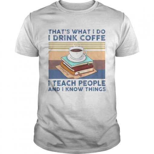 Thats What I Do I Drink Coffee I Teach People And I Know Things Vintage Unisex 510x510 1