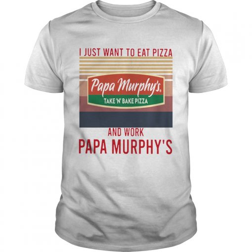 I Just Want To Eat Pizza Papa Murphys Take N Bake Pizza And Work At Papa Murphys Vintage Unisex 510x510 1