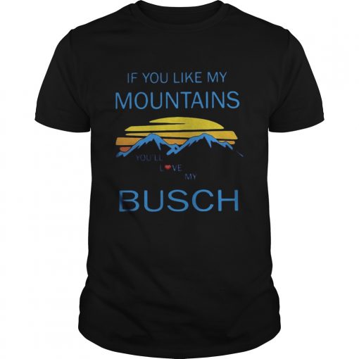 If You Like My Mountains Youll Love My Busch Vintage Unisex 510x510 1