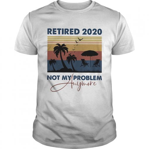 Retired 2020 Not My Problem Anymore Vintage Retro Unisex 510x510 1