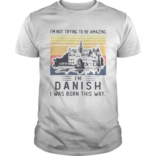 Im Not Trying To Be Amazing Im Danish I Was Born This Way Vintage Retro Unisex 510x510 1