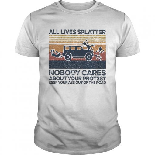 All Lives Splatter Nobody Cares About Your Protest Keep Your Ass Out Of The Road Vintage Unisex 510x510 1