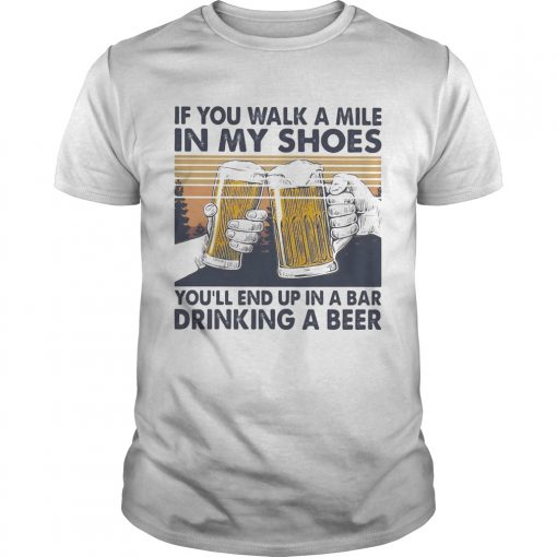 If You Walk A Mile In My Shoes Youll End Up In A Bar Drinking A Beer Vintage Retro Unisex 510x510 1