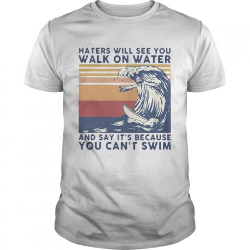 Haters Will See You Walk On Water And Say Its Because You Cant Swim Vintage Unisex 510x510 1