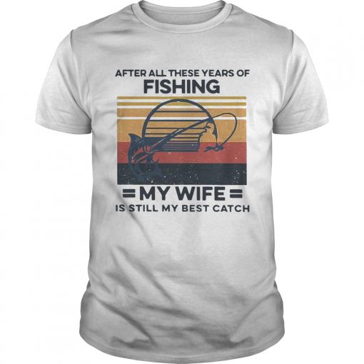 After All These Years Of Fishing My Wife Is Still My Best Catch Vintage Unisex 510x510 1