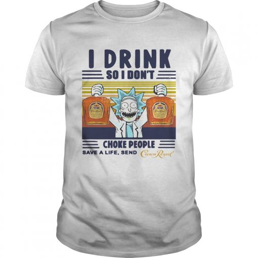 Rick Sanchez I Drink So I Dont Choke People Save A Life Send Crown Royal Vintage Unisex 510x510 1