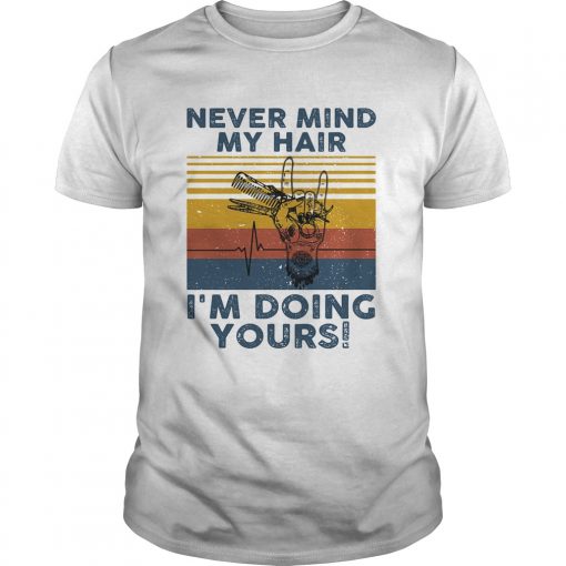 Hairdresser Never Mind My Hair Im Doing Yours Vintage Retro Unisex 510x510 1