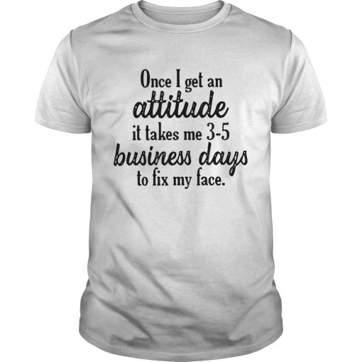 Once I Get An Attitude It Takes Me 3 5 Business Days To Fix My Face Vintage Unisex 510x510 1