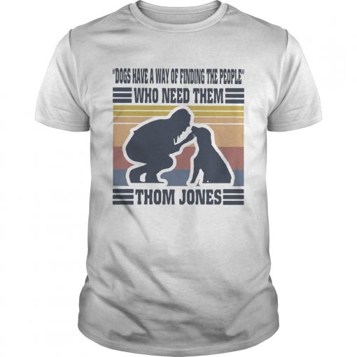 Dogs Have A Way Of Finding The People Who Need Them Thom Jones Vintage Unisex 510x510 1