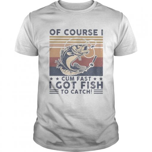 Of Course I Cum Fast I Got Fish To Catch Vintage Unisex 510x510 1