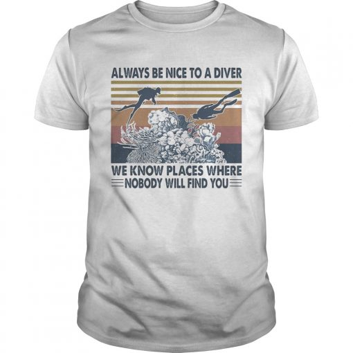 Scuba Diving Always Be Nice To A Diver We Know Places Where Nobody Will Find You Sea Vintage Unisex 510x510 1