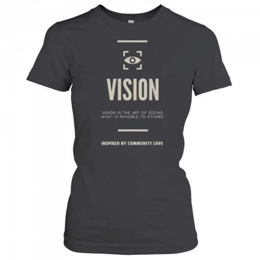 Vision Is The Art Of Seeing What Is Invisible To Others Inspired By Community Love T Shirt Womens T Shirt 82ikmo