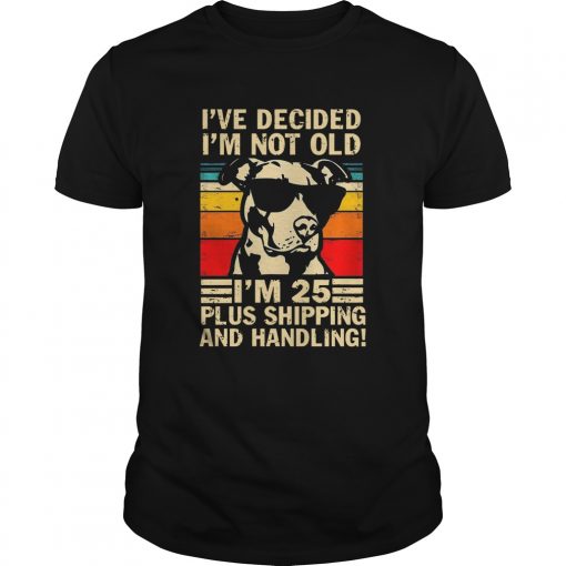 Pitbull Ive Decided Im Not Old Im 25 Plus Shipping And Handling Vintage Unisex 510x510 1