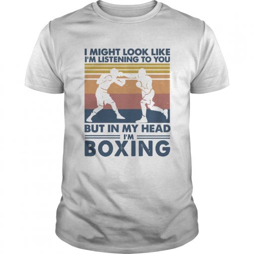 I Might Look Like Im Listening To You But In My Head Im Boxing Vintage Unisex 510x510 1
