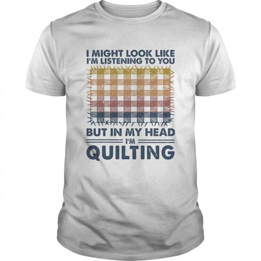 I Might Look Like Im Listening To You But In My Head Im Quilting Vintage Unisex 510x510 1