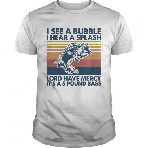 Fishing I See A Bubble I Hear A Splash Lord Have Mercy Its A 5 Pound Bass Vintage Unisex 510x510 1