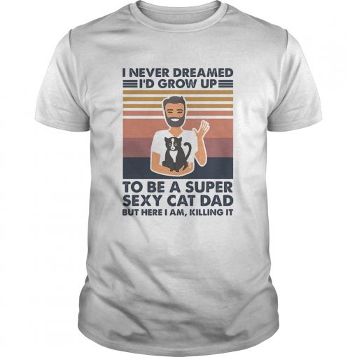 I Never Dreamed Id Grow Up To Be A Super Sexy Cat Dad But Here I Am Killing It Vintage Unisex 510x510 1