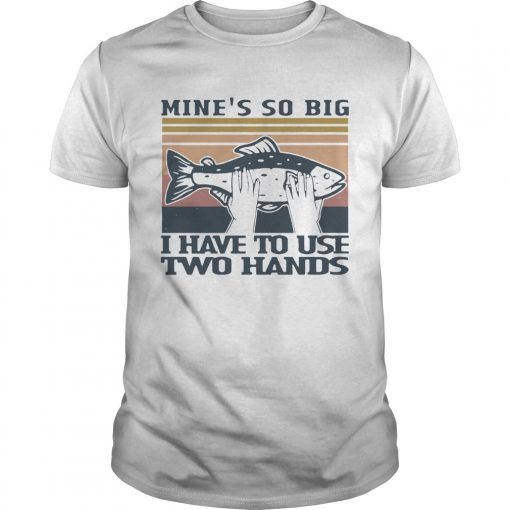 Fish Mines So Big I Have To Use Two Hands Vintage Unisex 510x510 1