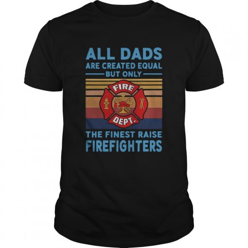 All Dads Are Created Equal But Only The Finest Raise Firefighters Vintage Unisex 510x510 1