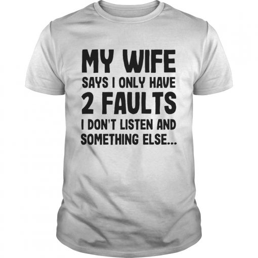 My Wife Says I Only Have 2 Faults I Dont Listen And Something Else Unisex 510x510 1