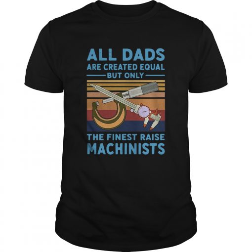 All Dads Are Created Equal But Only The Finest Raise Machinists Vintage Unisex 510x510