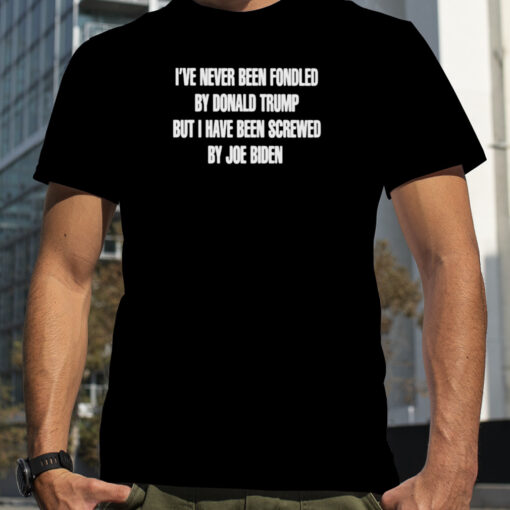 Ie28099ve Never Been Fondled By Donald Trump But I Have Been Screwed By Joe Biden Shirt 0565b8 0