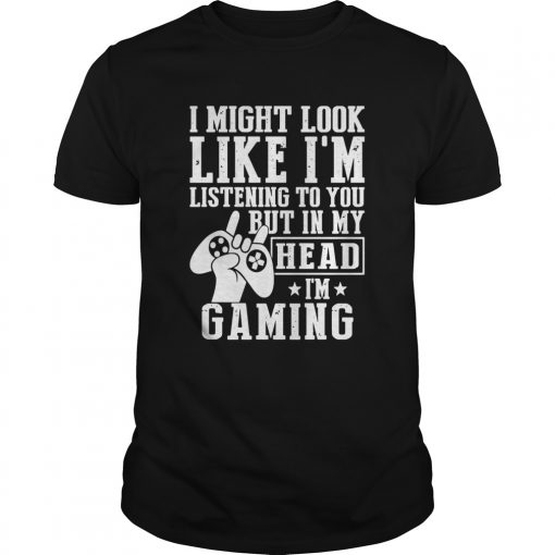 I Might Look Like Im Listening To You But In My Head Im Gaming Unisex 510x510 2