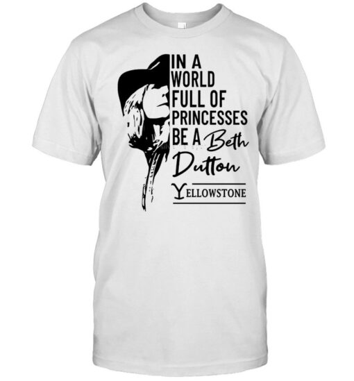In A World Full Of Princesses Be A Beth Dutton Shirt Classic Mens T Shirt