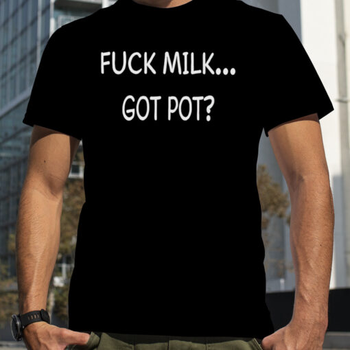 Fuck Milk Got Pot Tshirt 4653c0 0