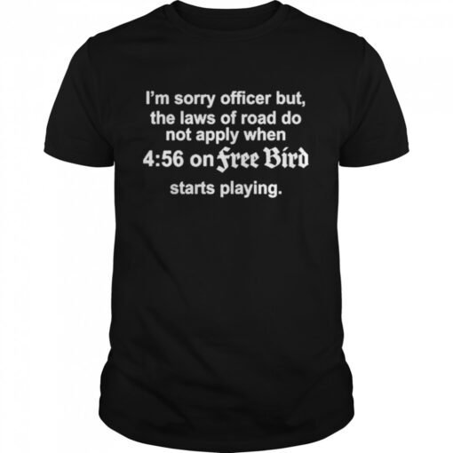 Im Sorry Officer But The Laws Of Road Do Not Apply When 4 56 On Freebird Starts Playing Classic Mens T Shirt